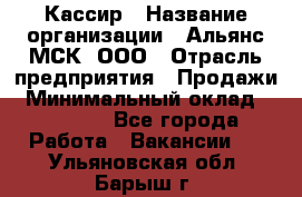 Кассир › Название организации ­ Альянс-МСК, ООО › Отрасль предприятия ­ Продажи › Минимальный оклад ­ 25 000 - Все города Работа » Вакансии   . Ульяновская обл.,Барыш г.